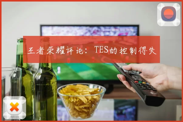 王者荣耀评论：TES的控制得失