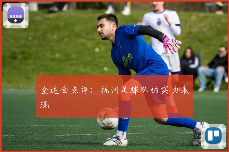 全运会点评：杭州足球队的实力表现