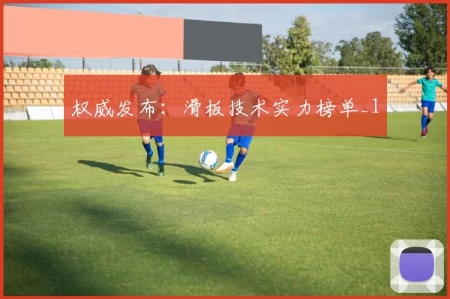权威发布：滑板技术实力榜单_1