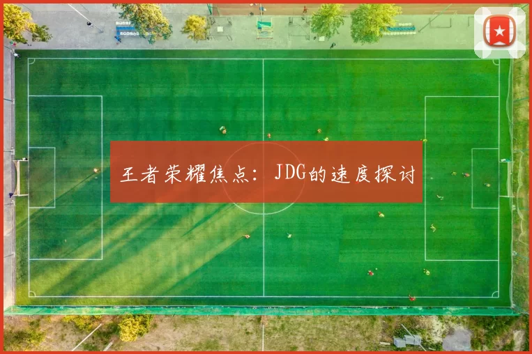 王者荣耀焦点：JDG的速度探讨