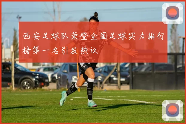 西安足球队荣登全国足球实力排行榜第一名引发热议