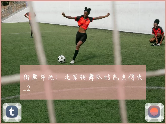 街舞评论：北京街舞队的包夹得失_2