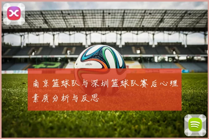 南京篮球队与深圳篮球队赛后心理素质分析与反思