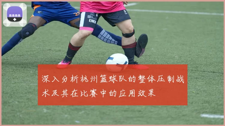 深入分析杭州篮球队的整体压制战术及其在比赛中的应用效果