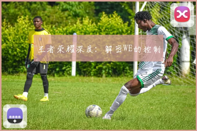 王者荣耀深度：解密WE的控制